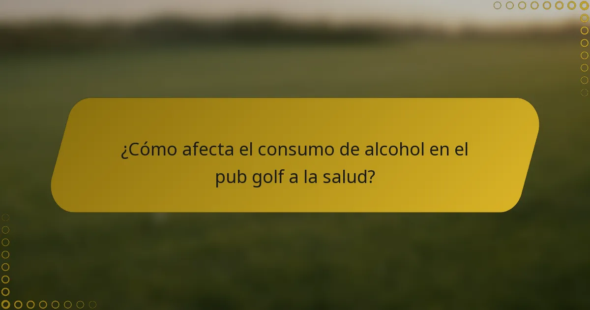 ¿Cómo afecta el consumo de alcohol en el pub golf a la salud?