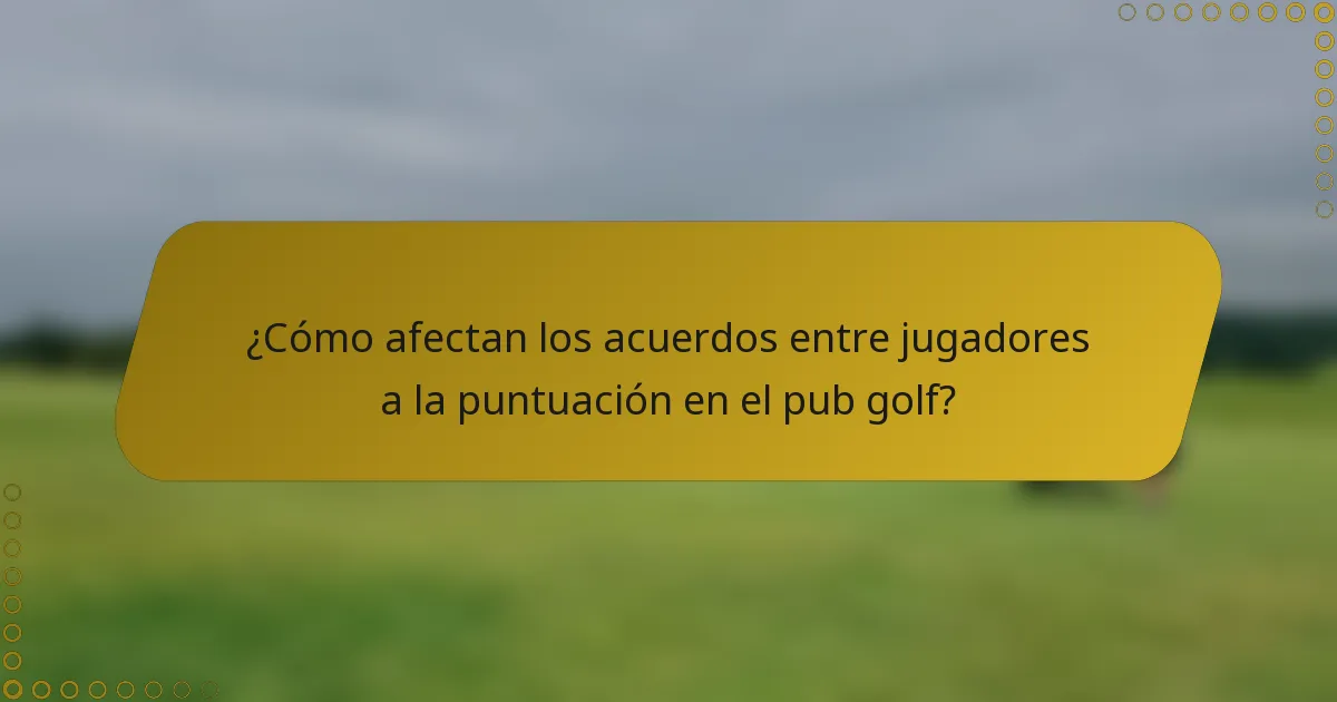 ¿Cómo afectan los acuerdos entre jugadores a la puntuación en el pub golf?