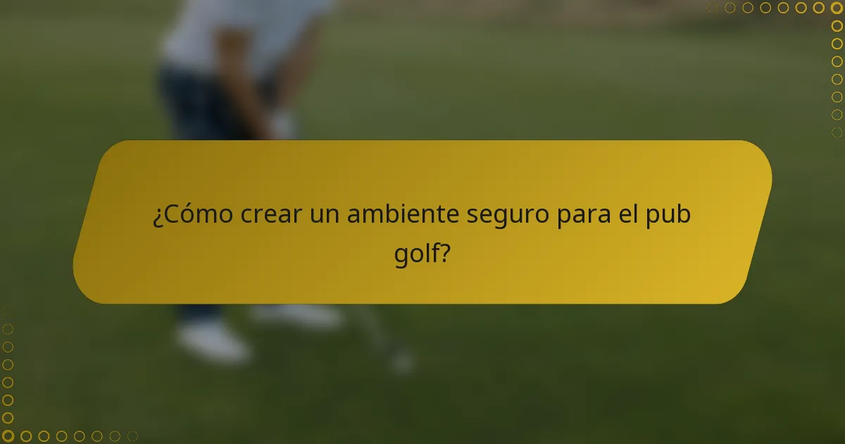 ¿Cómo crear un ambiente seguro para el pub golf?