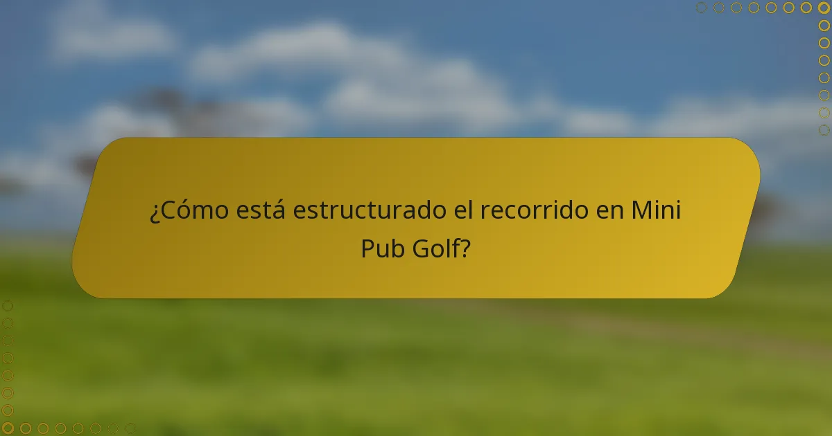 ¿Cómo está estructurado el recorrido en Mini Pub Golf?