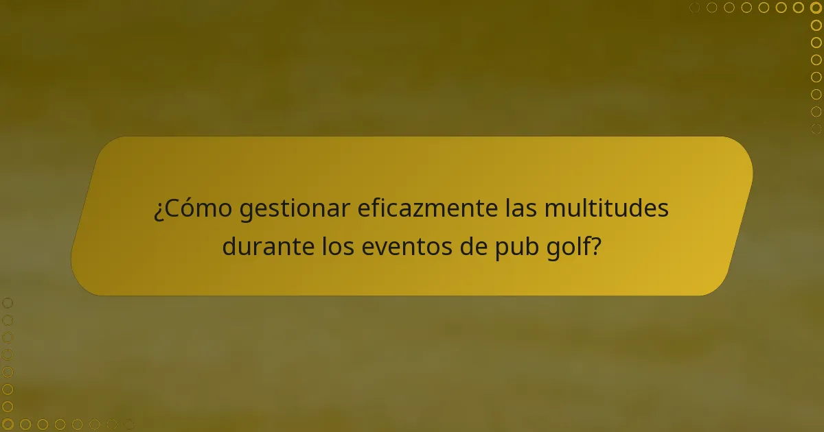 ¿Cómo gestionar eficazmente las multitudes durante los eventos de pub golf?