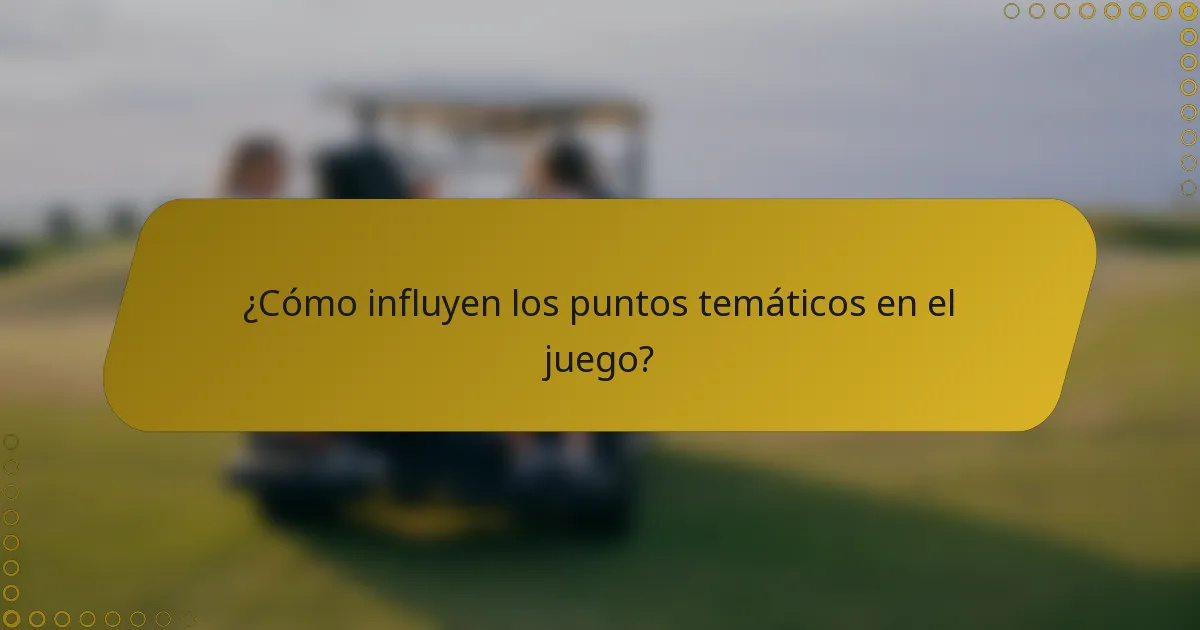 ¿Cómo influyen los puntos temáticos en el juego?