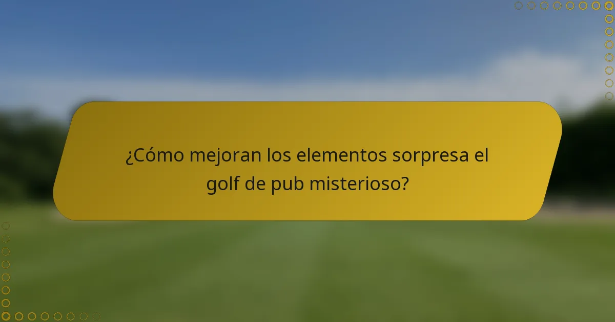 ¿Cómo mejoran los elementos sorpresa el golf de pub misterioso?