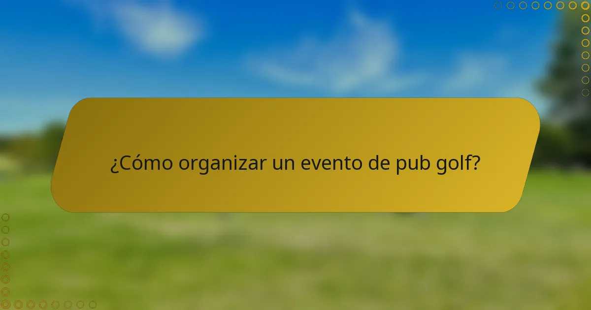 ¿Cómo organizar un evento de pub golf?