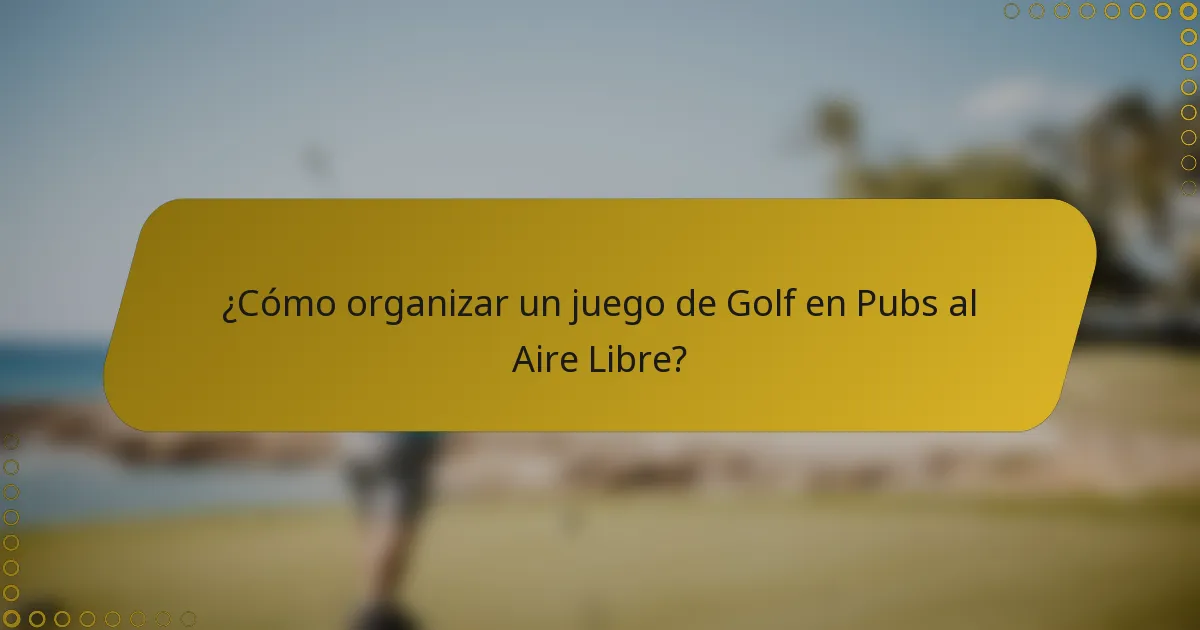 ¿Cómo organizar un juego de Golf en Pubs al Aire Libre?