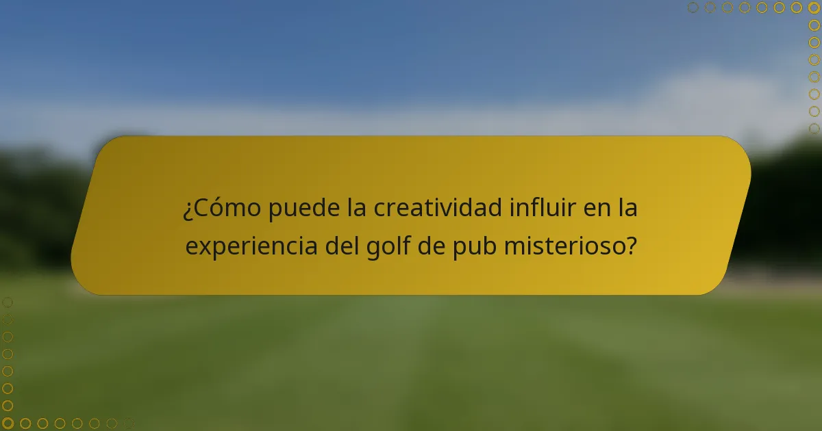 ¿Cómo puede la creatividad influir en la experiencia del golf de pub misterioso?