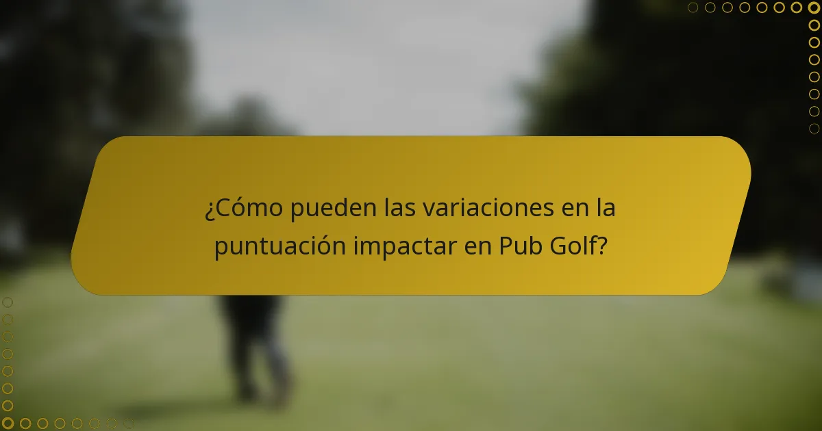 ¿Cómo pueden las variaciones en la puntuación impactar en Pub Golf?
