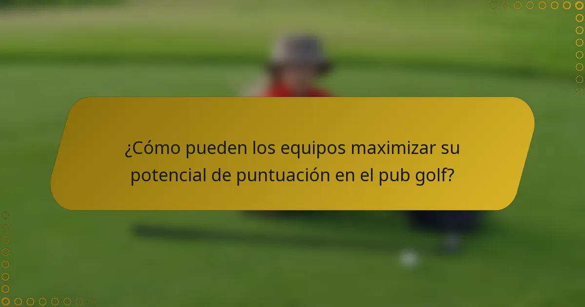 ¿Cómo pueden los equipos maximizar su potencial de puntuación en el pub golf?