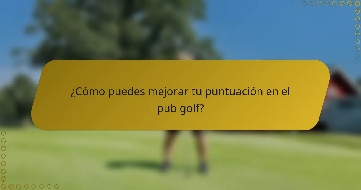 ¿Cómo puedes mejorar tu puntuación en el pub golf?