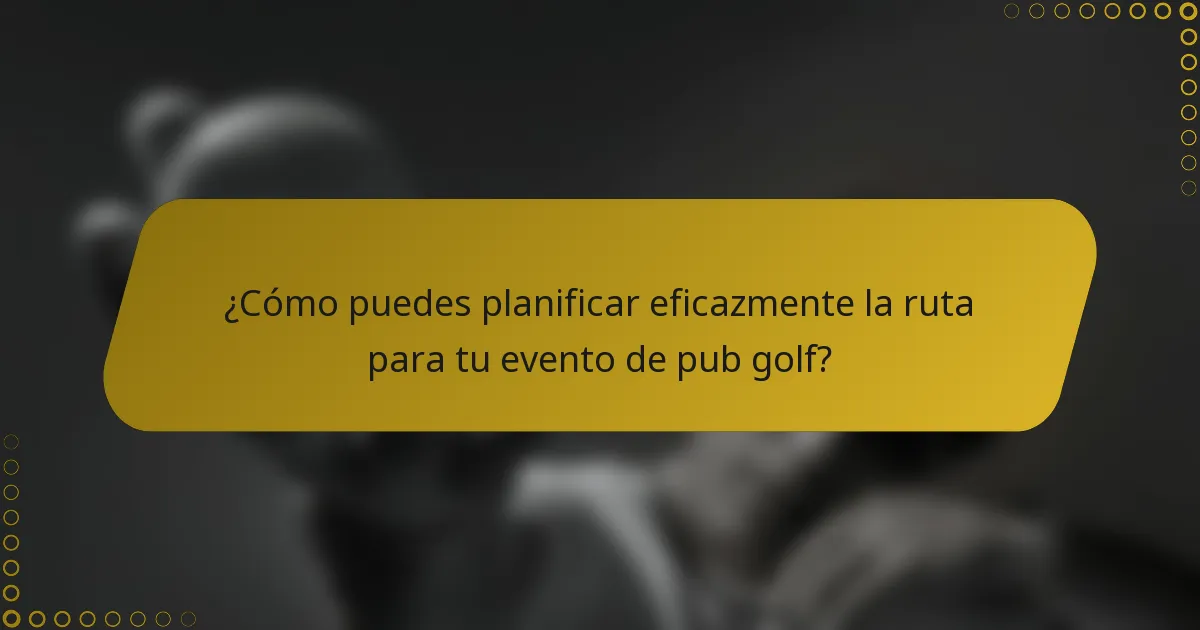 ¿Cómo puedes planificar eficazmente la ruta para tu evento de pub golf?