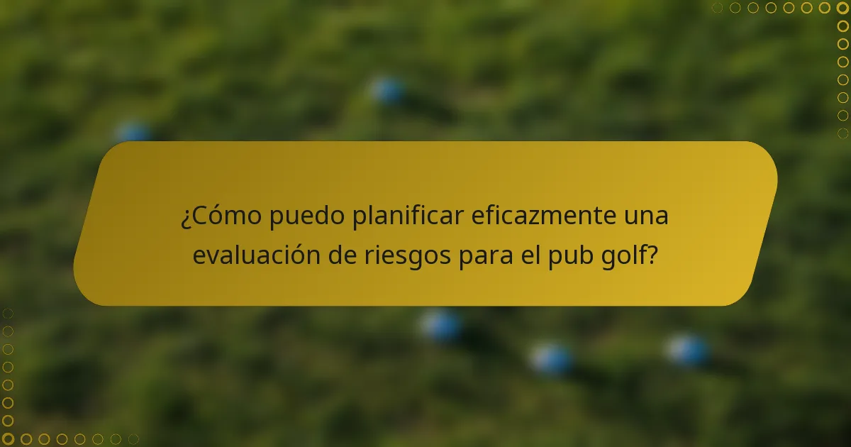 ¿Cómo puedo planificar eficazmente una evaluación de riesgos para el pub golf?