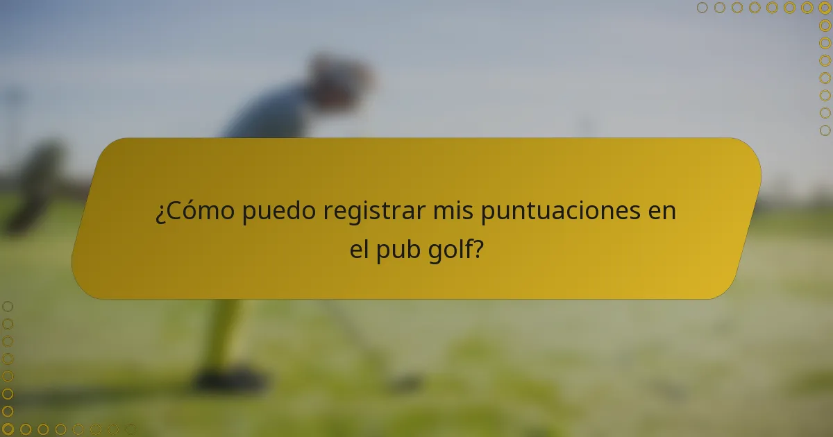 ¿Cómo puedo registrar mis puntuaciones en el pub golf?