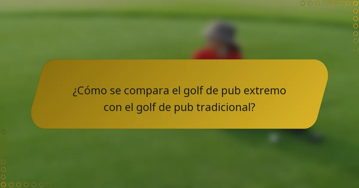 ¿Cómo se compara el golf de pub extremo con el golf de pub tradicional?