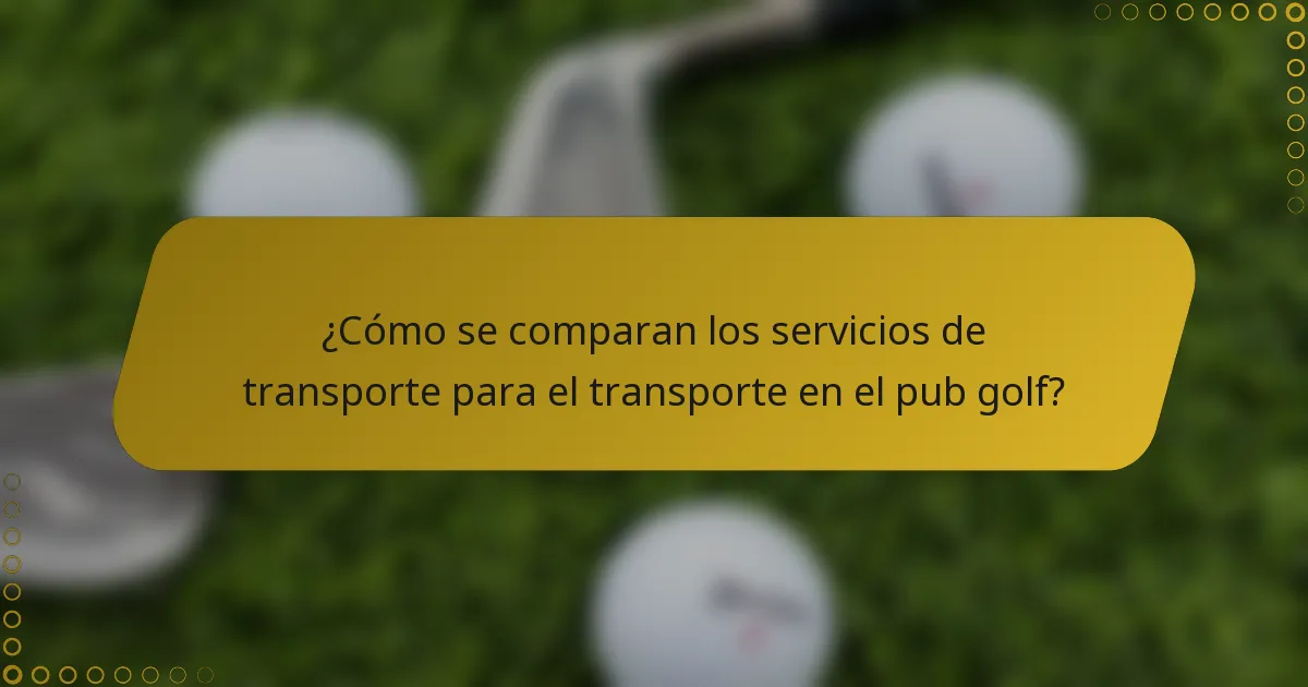¿Cómo se comparan los servicios de transporte para el transporte en el pub golf?