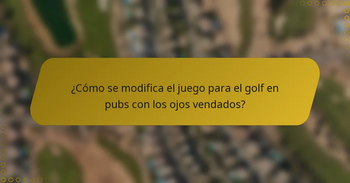 ¿Cómo se modifica el juego para el golf en pubs con los ojos vendados?