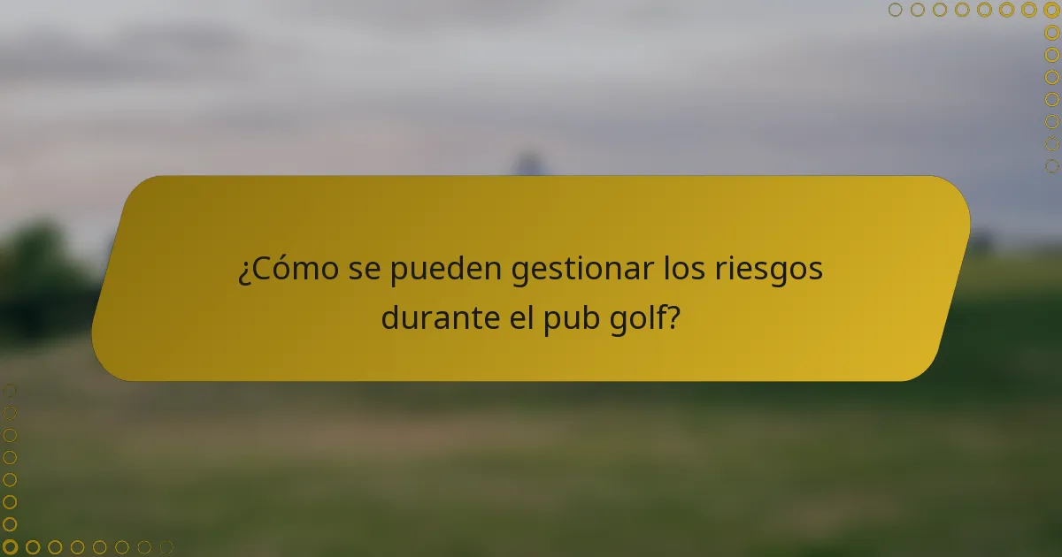 ¿Cómo se pueden gestionar los riesgos durante el pub golf?