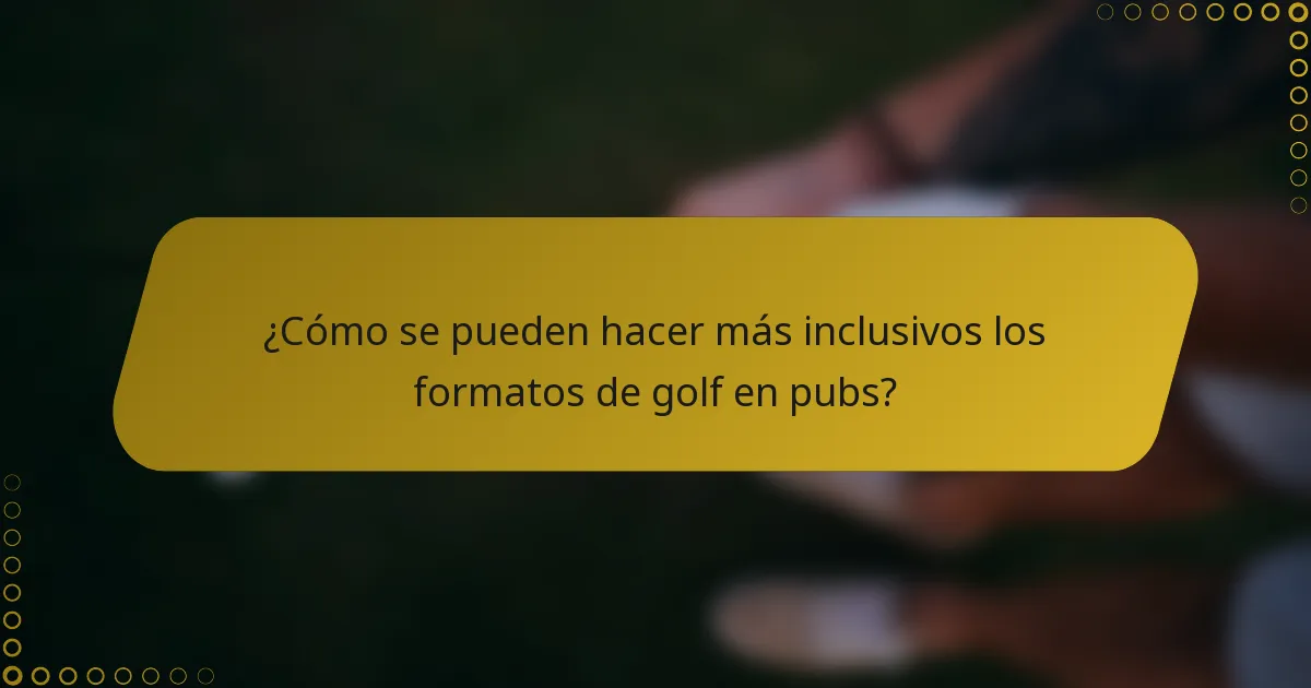 ¿Cómo se pueden hacer más inclusivos los formatos de golf en pubs?