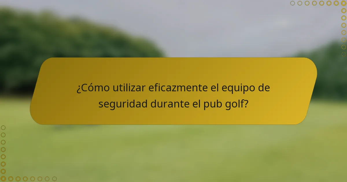 ¿Cómo utilizar eficazmente el equipo de seguridad durante el pub golf?