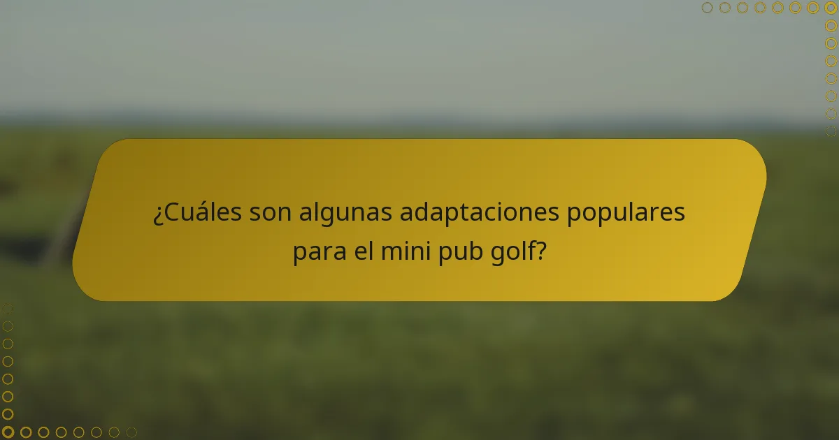 ¿Cuáles son algunas adaptaciones populares para el mini pub golf?