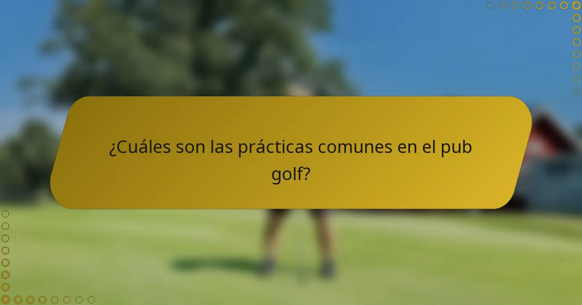 ¿Cuáles son las prácticas comunes en el pub golf?
