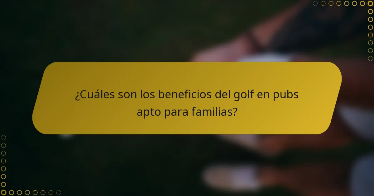 ¿Cuáles son los beneficios del golf en pubs apto para familias?