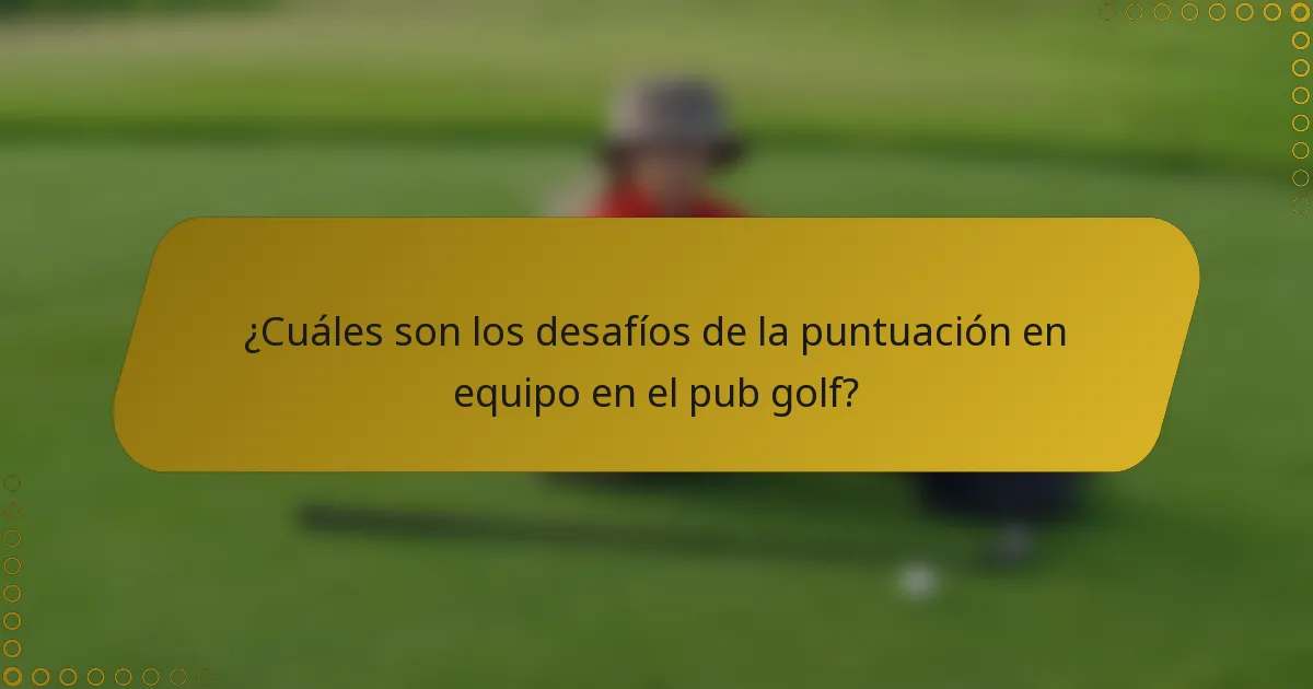 ¿Cuáles son los desafíos de la puntuación en equipo en el pub golf?