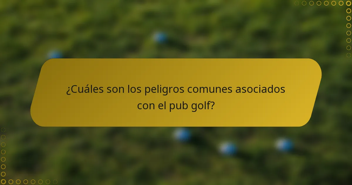 ¿Cuáles son los peligros comunes asociados con el pub golf?