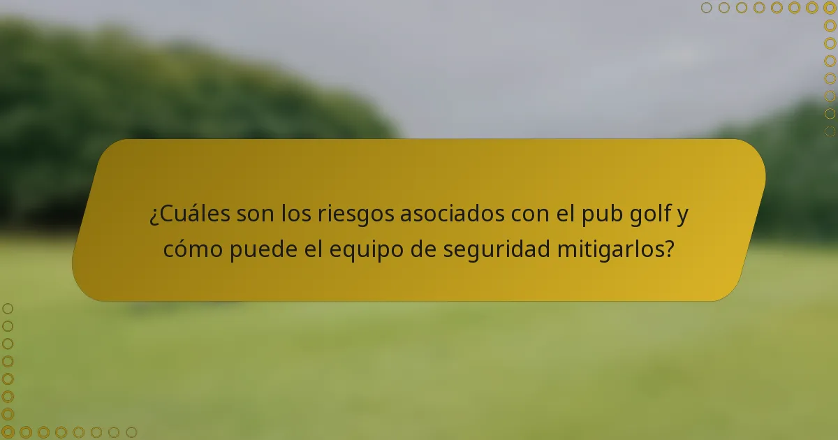 ¿Cuáles son los riesgos asociados con el pub golf y cómo puede el equipo de seguridad mitigarlos?
