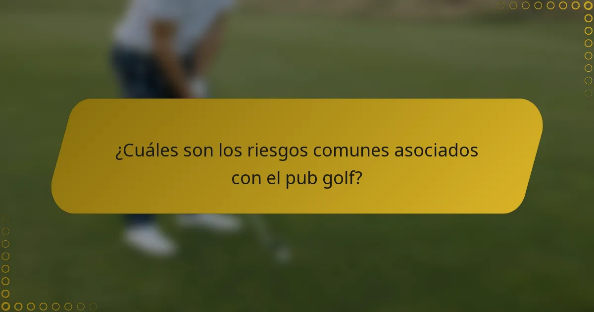 ¿Cuáles son los riesgos comunes asociados con el pub golf?
