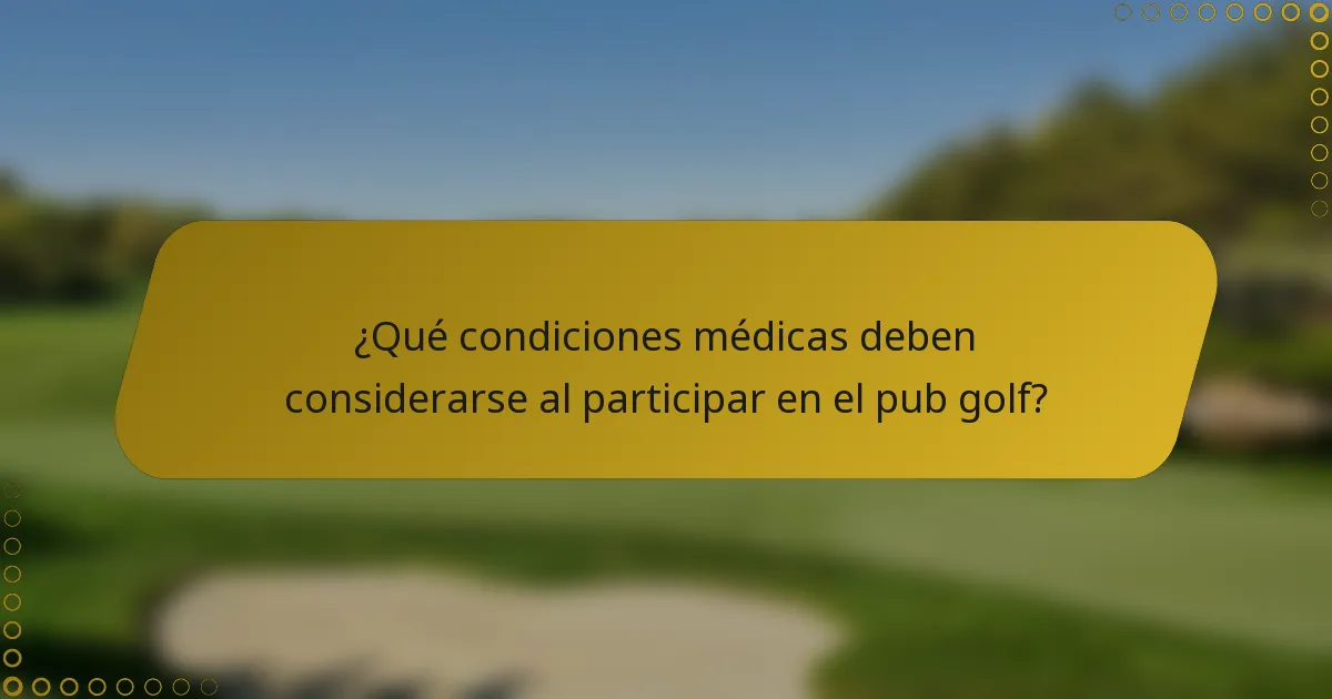 ¿Qué condiciones médicas deben considerarse al participar en el pub golf?