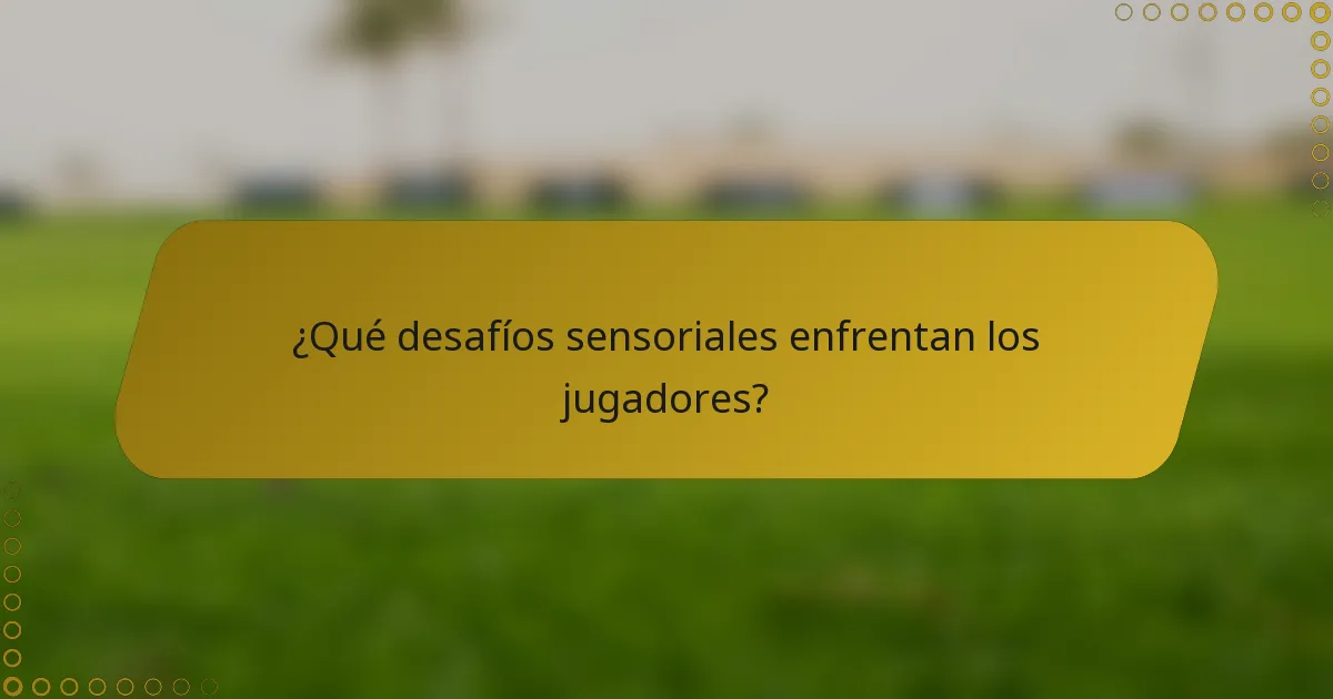 ¿Qué desafíos sensoriales enfrentan los jugadores?