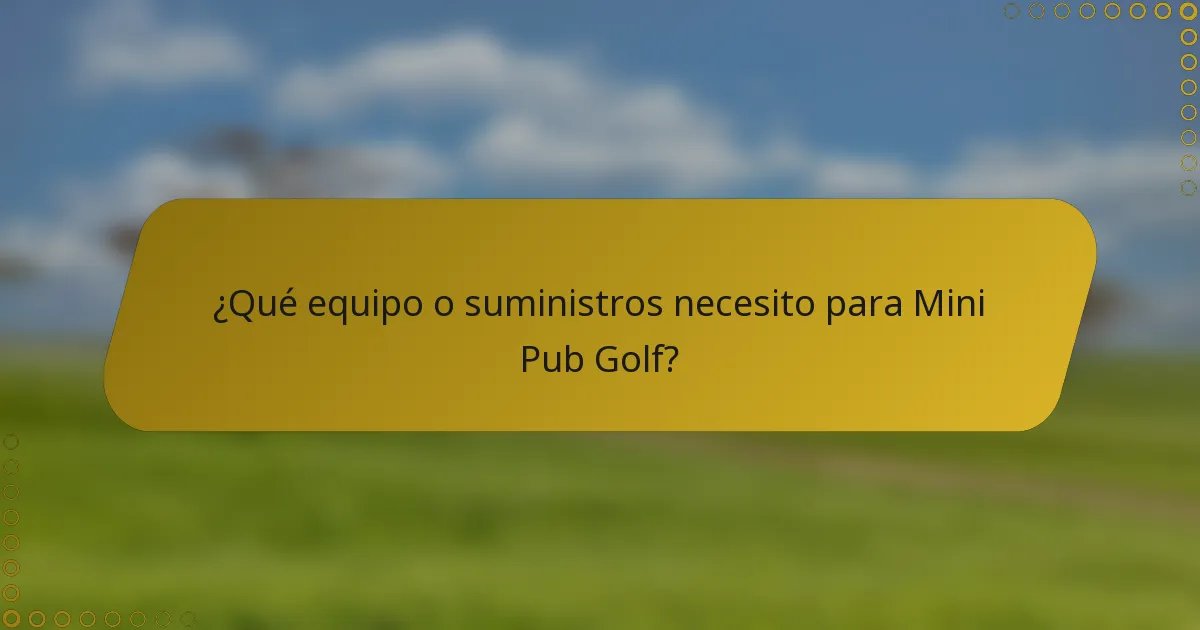 ¿Qué equipo o suministros necesito para Mini Pub Golf?