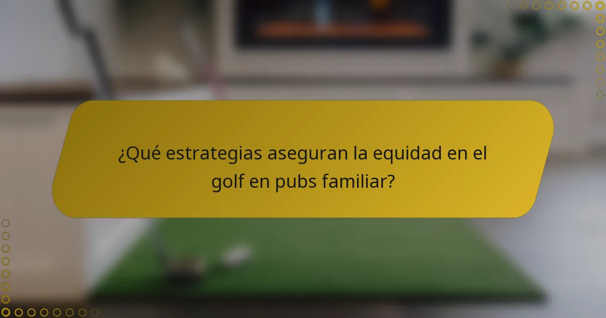 ¿Qué estrategias aseguran la equidad en el golf en pubs familiar?