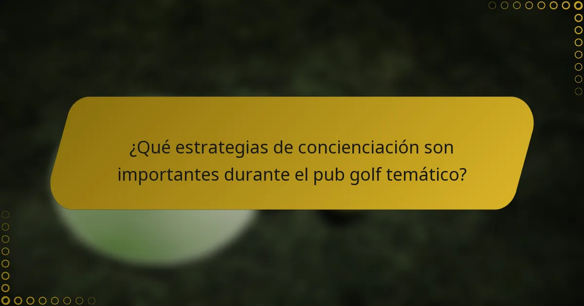 ¿Qué estrategias de concienciación son importantes durante el pub golf temático?