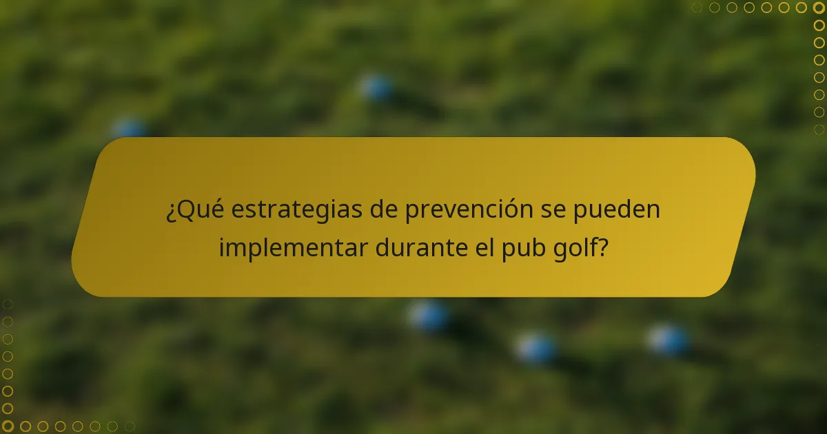 ¿Qué estrategias de prevención se pueden implementar durante el pub golf?