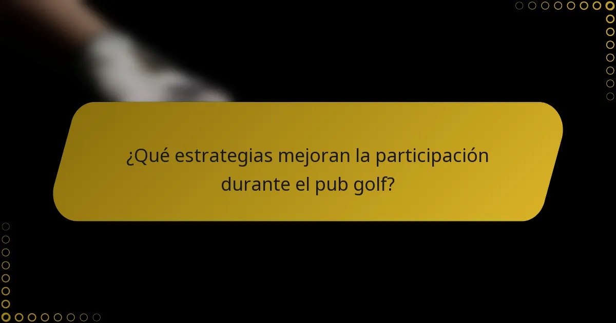 ¿Qué estrategias mejoran la participación durante el pub golf?