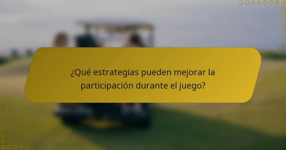 ¿Qué estrategias pueden mejorar la participación durante el juego?