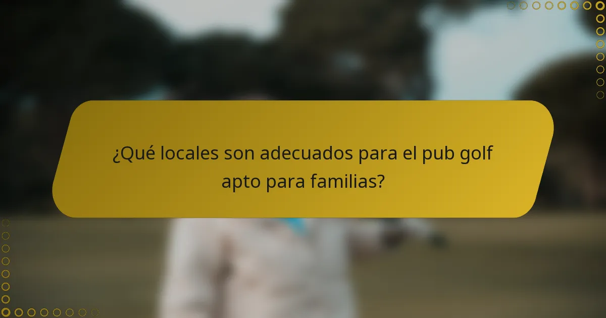 ¿Qué locales son adecuados para el pub golf apto para familias?