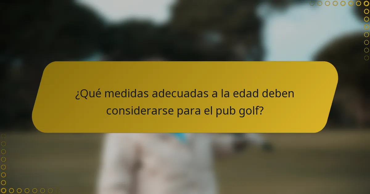 ¿Qué medidas adecuadas a la edad deben considerarse para el pub golf?
