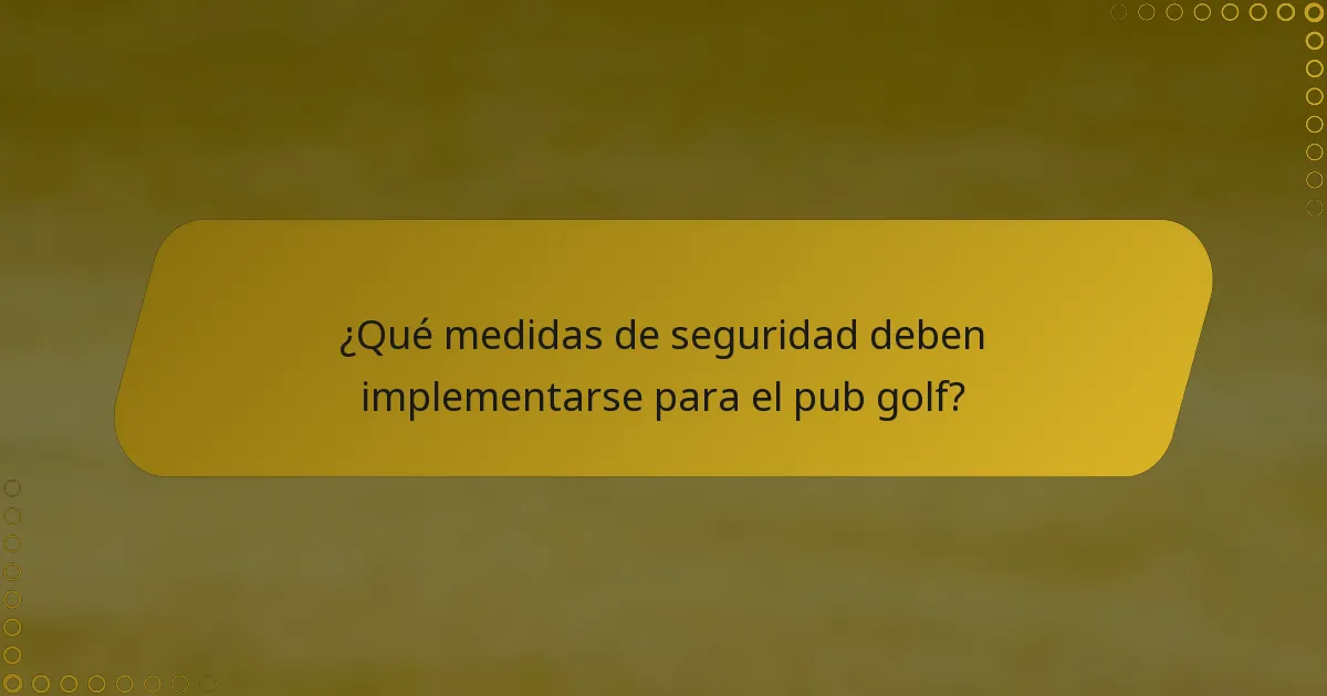 ¿Qué medidas de seguridad deben implementarse para el pub golf?