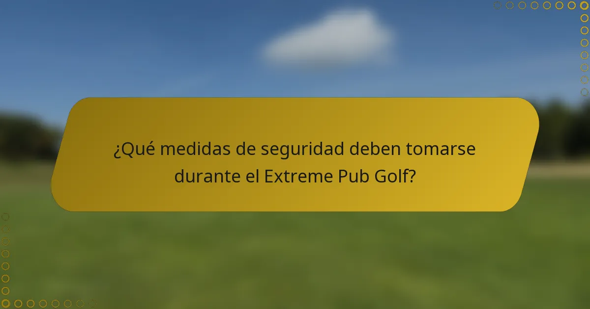 ¿Qué medidas de seguridad deben tomarse durante el Extreme Pub Golf?