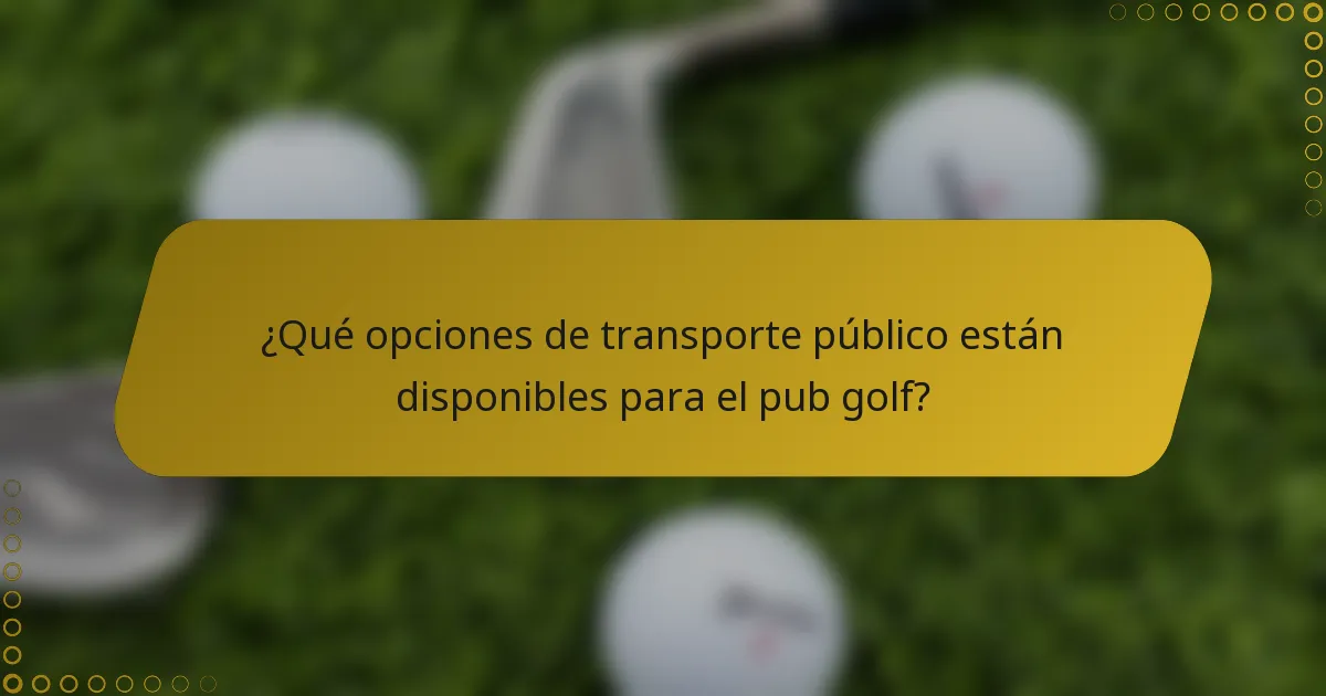¿Qué opciones de transporte público están disponibles para el pub golf?
