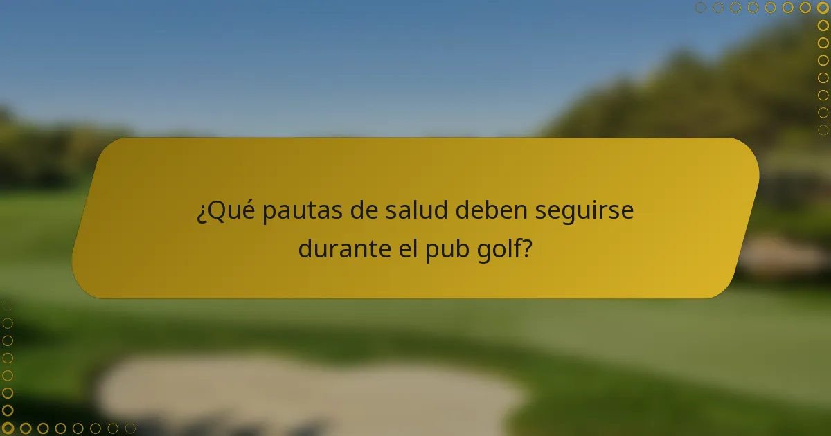 ¿Qué pautas de salud deben seguirse durante el pub golf?