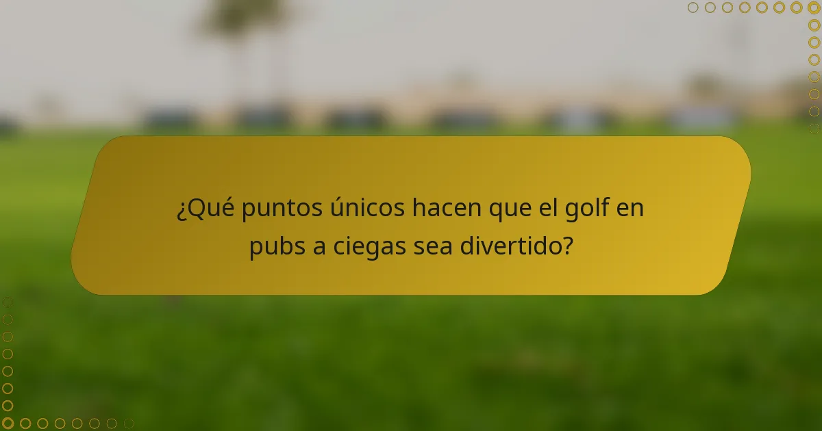 ¿Qué puntos únicos hacen que el golf en pubs a ciegas sea divertido?