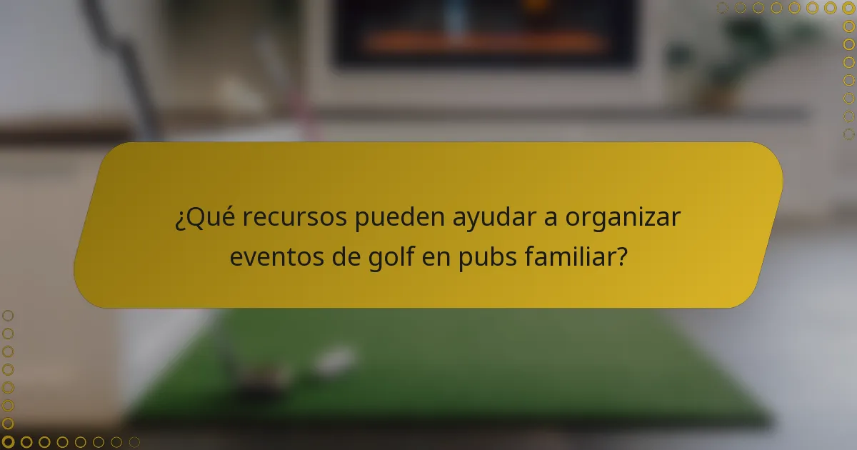 ¿Qué recursos pueden ayudar a organizar eventos de golf en pubs familiar?