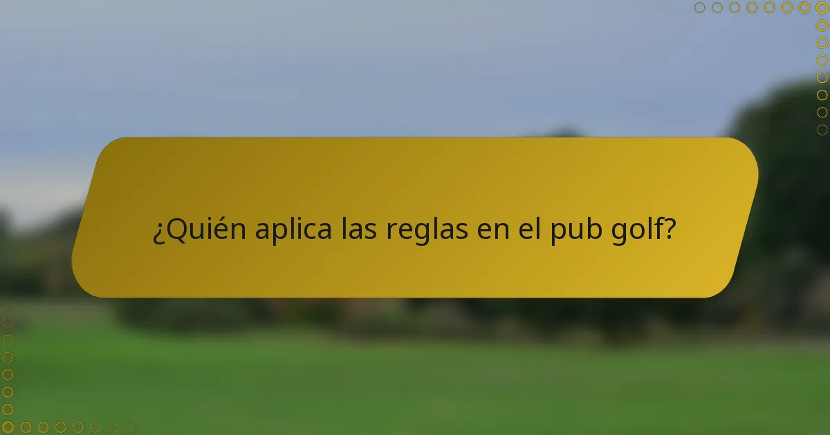 ¿Quién aplica las reglas en el pub golf?