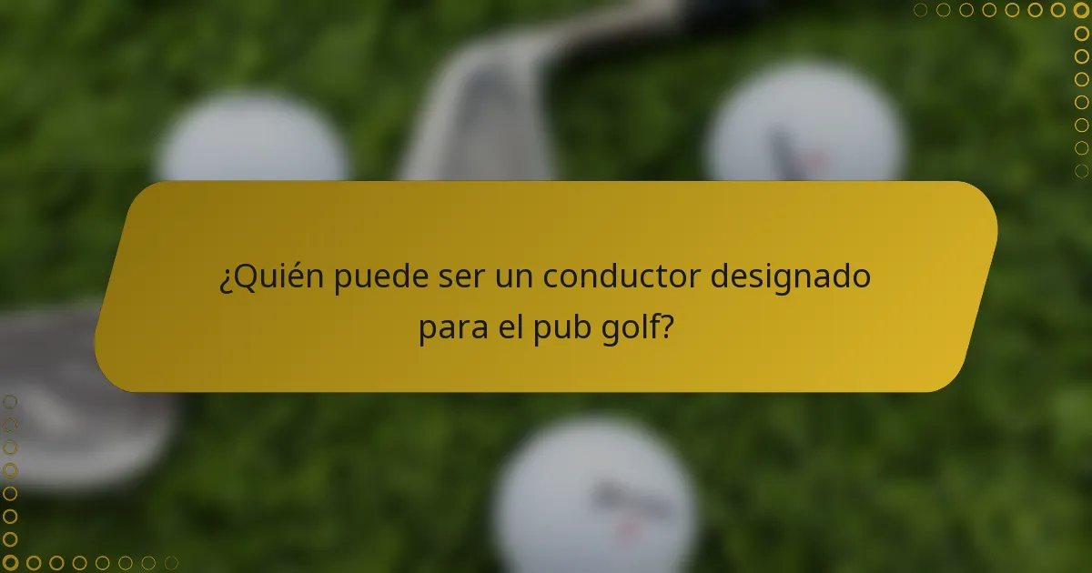 ¿Quién puede ser un conductor designado para el pub golf?